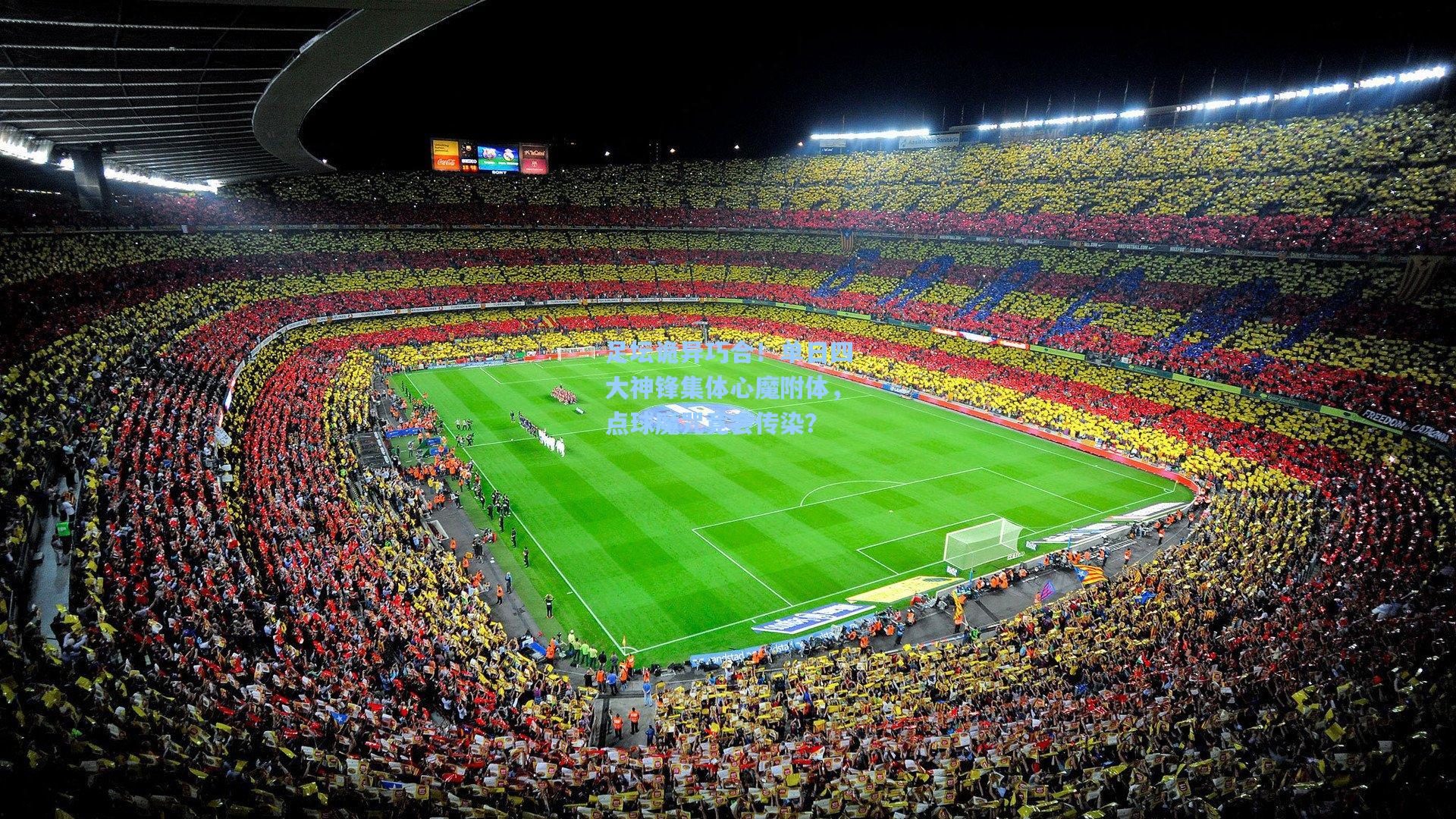 足坛诡异巧合！单日四大神锋集体心魔附体，点球魔咒竟会传染？