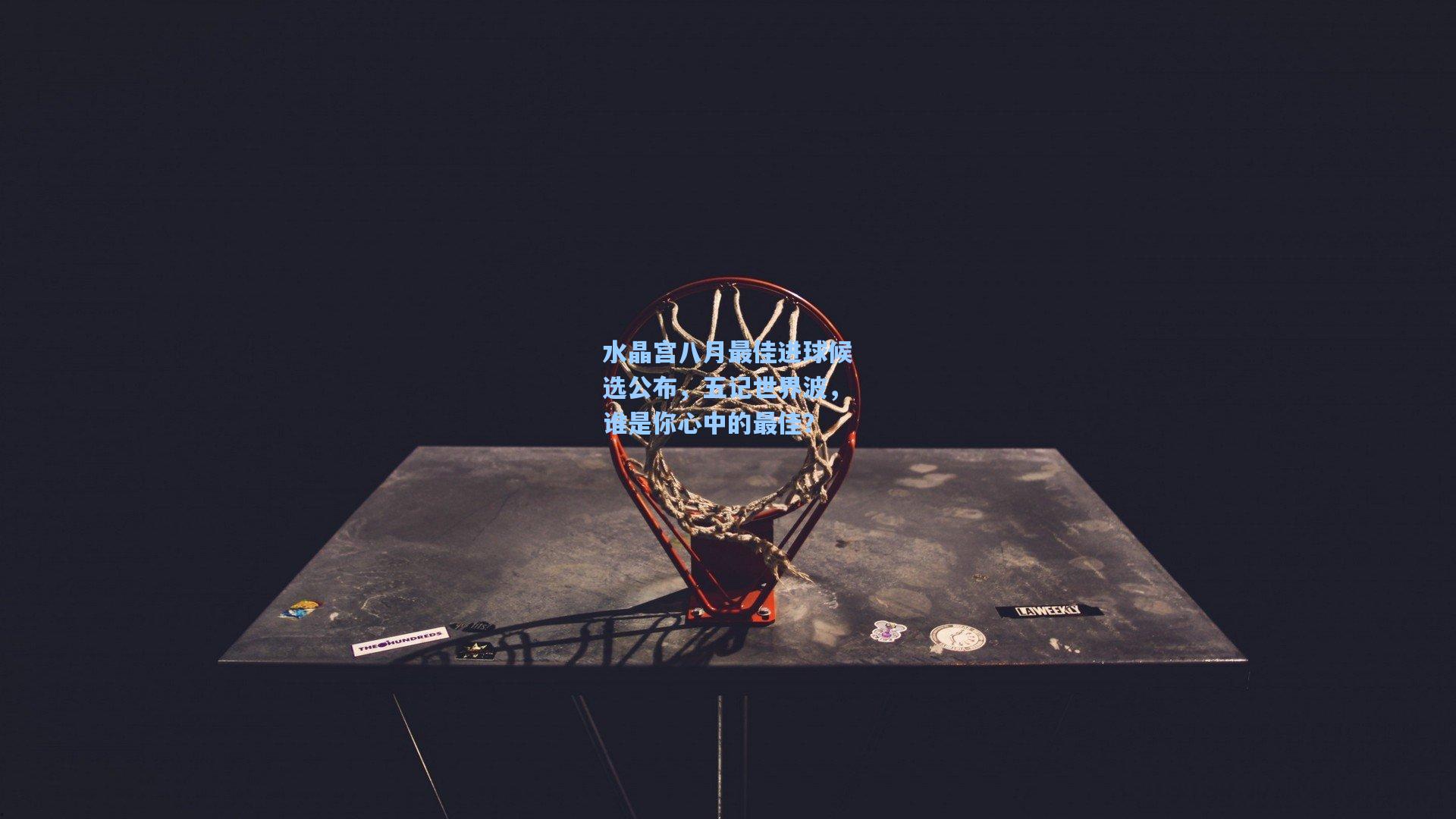 水晶宫八月最佳进球候选公布，五记世界波，谁是你心中的最佳？