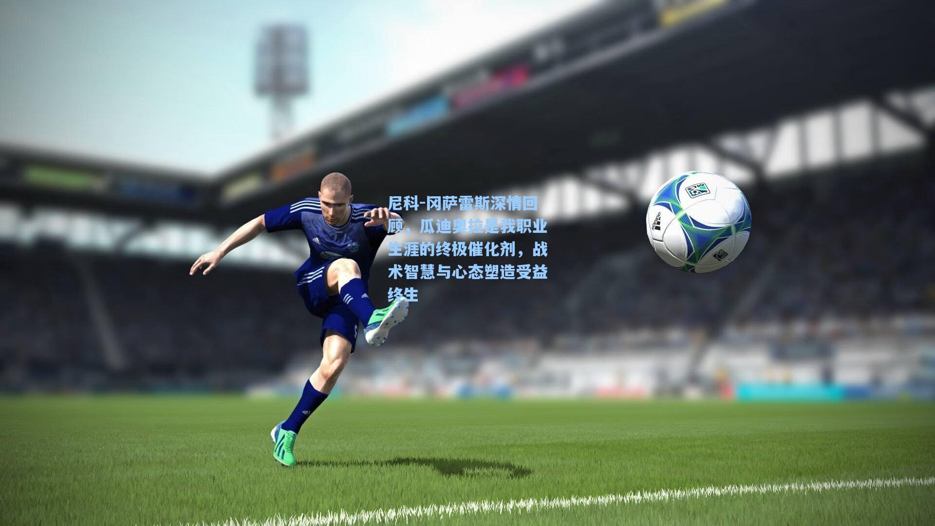 尼科-冈萨雷斯深情回顾，瓜迪奥拉是我职业生涯的终极催化剂，战术智慧与心态塑造受益终生