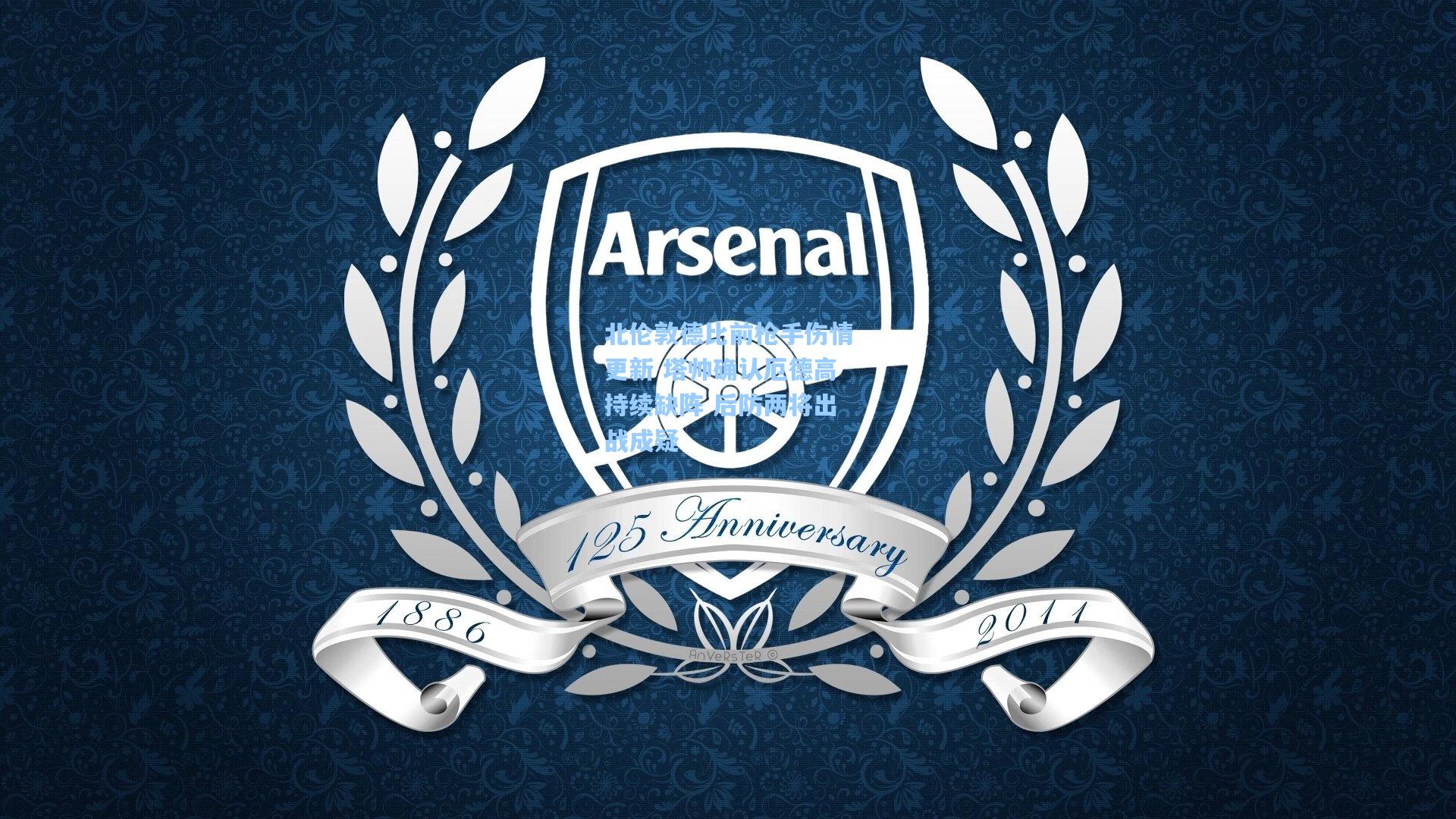 北伦敦德比前枪手伤情更新 塔帅确认厄德高持续缺阵 后防两将出战成疑