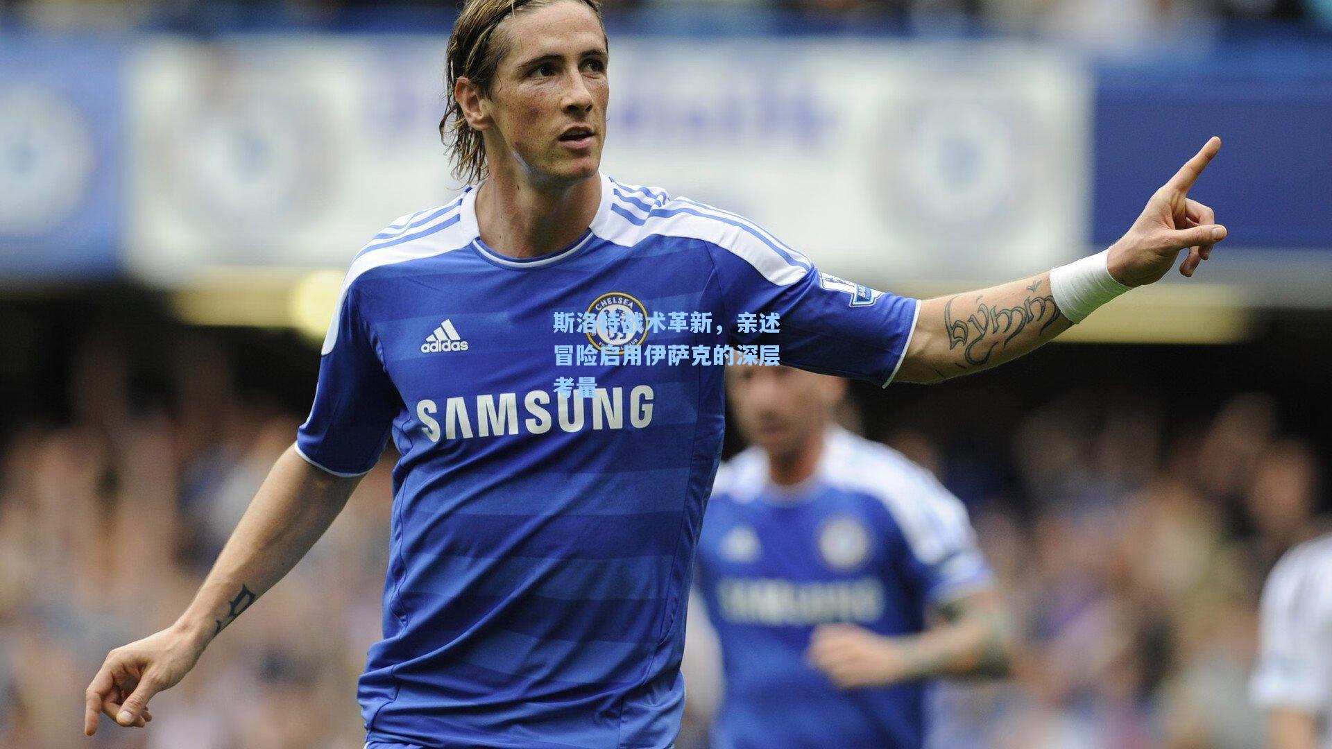 斯洛特战术革新，亲述冒险启用伊萨克的深层考量