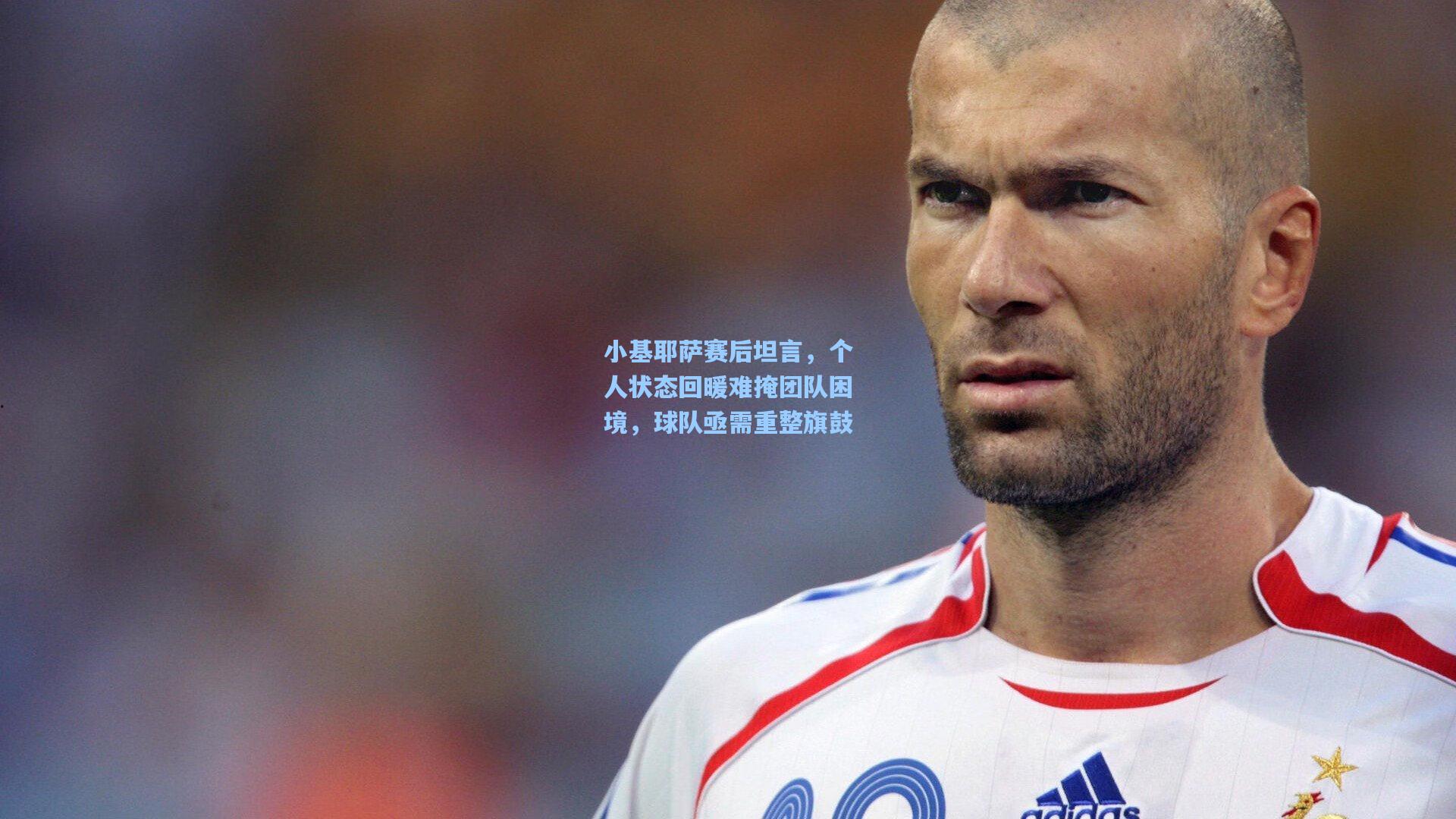 小基耶萨赛后坦言，个人状态回暖难掩团队困境，球队亟需重整旗鼓