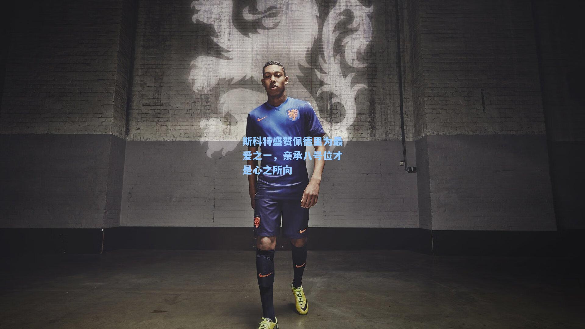 斯科特盛赞佩德里为最爱之一，亲承八号位才是心之所向