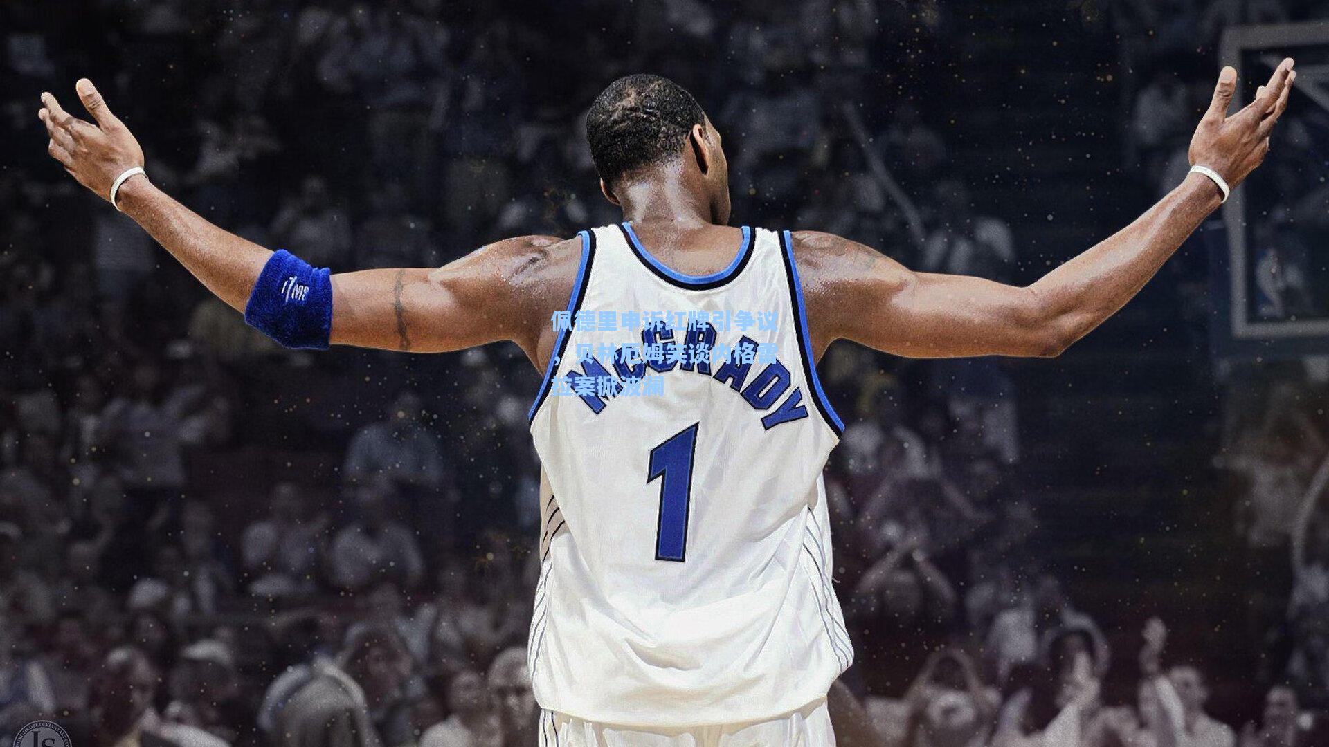 佩德里申诉红牌引争议，贝林厄姆笑谈内格雷拉案掀波澜