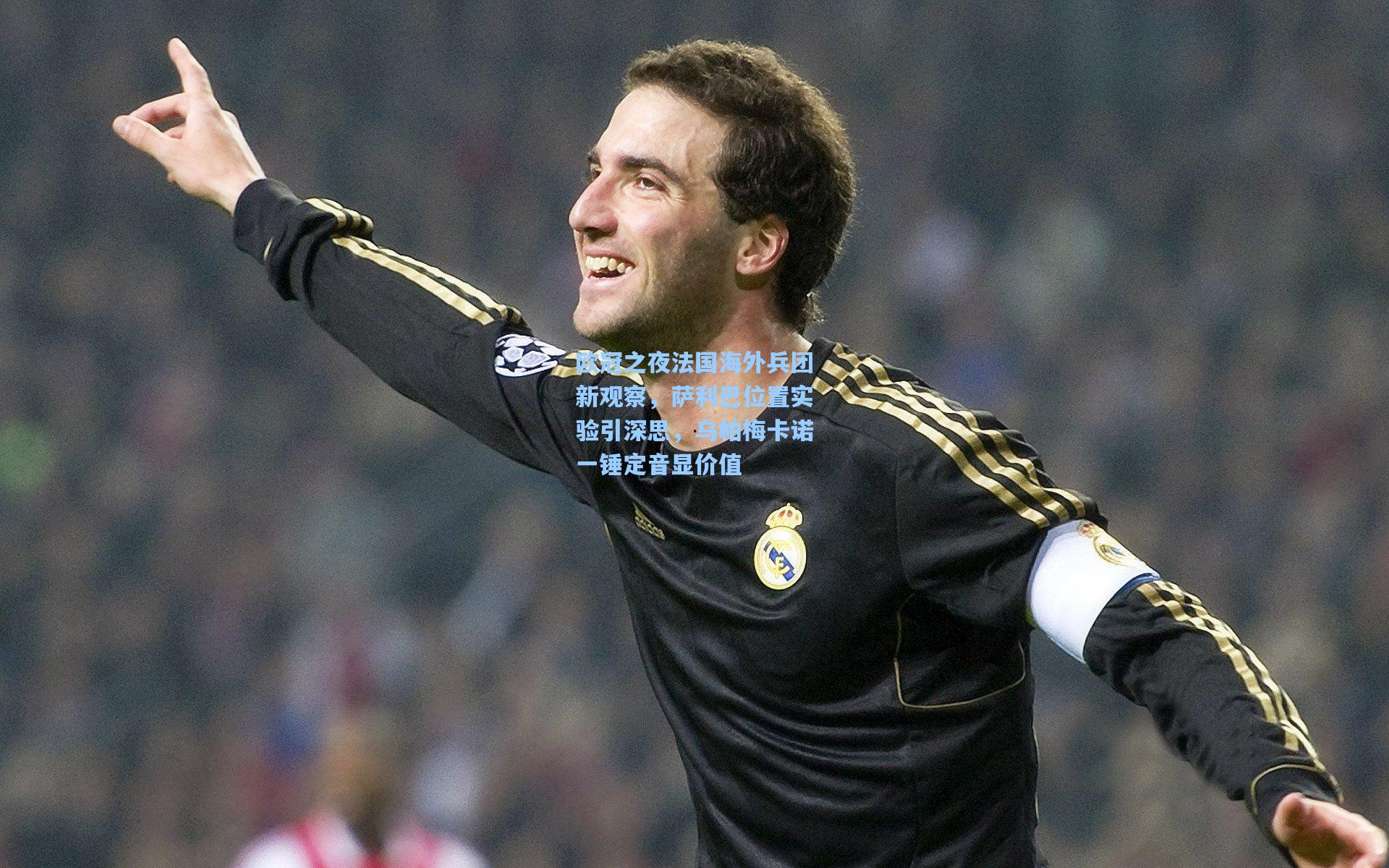 欧冠之夜法国海外兵团新观察,萨利巴位置实验引深思,乌帕梅卡诺一锤定音显价值