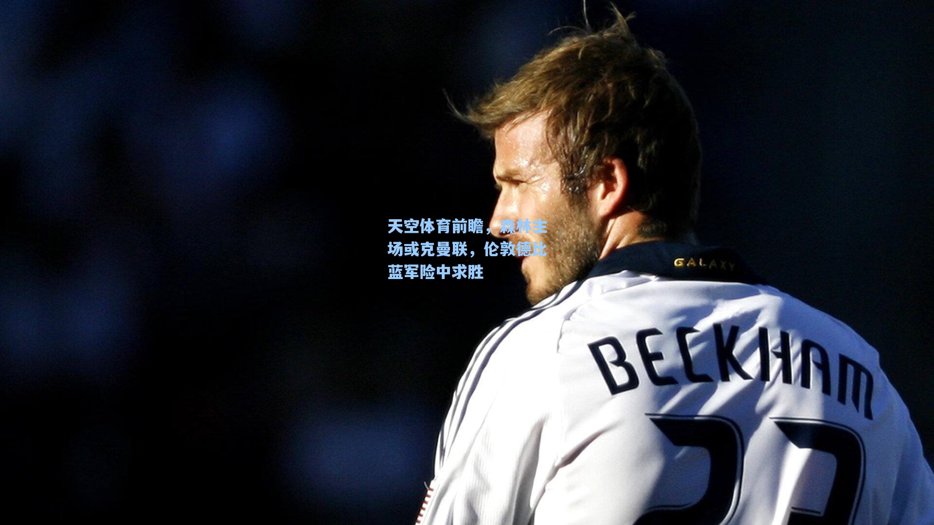 天空体育前瞻，森林主场或克曼联，伦敦德比蓝军险中求胜